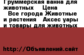 Груммерская ванна для животных. › Цена ­ 25 000 - Все города Животные и растения » Аксесcуары и товары для животных   